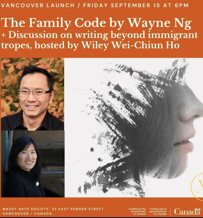 [Image Description: An orange event promotional graphic with three images, text and two logos. The text reads: "Vancouver Launch / Friday September 15 at 6pm, The Family Code by Wayne Ng + Discussion on writing beyond immigrant tropes, hosted by Wiley Wei-Chiun Ho. Massy Arts Society, 23 East Pender Street, Vancouver, Canada. The images are the book cover for The Family Code and two headshots, one each for Wayne and Wiley. There is a Massy Voices logo and a Funded by the Government of Canada logo.]