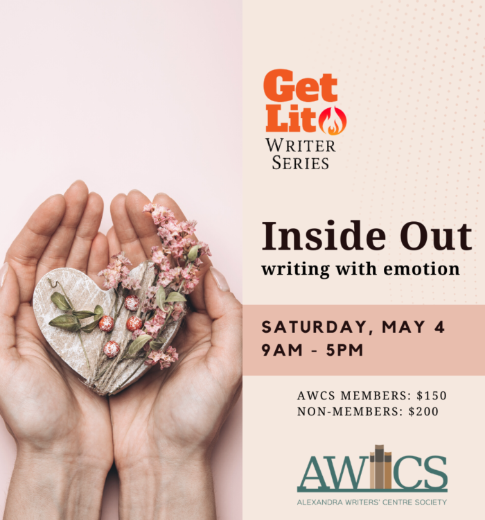 GET LIT Writing Series Inside Out: Writing with Emotion Saturday May 4th | 9am-5pm AWCS MEMBERS: $150 | NON-MEMBERS: $200 Alexandra Writers’ Centre Society