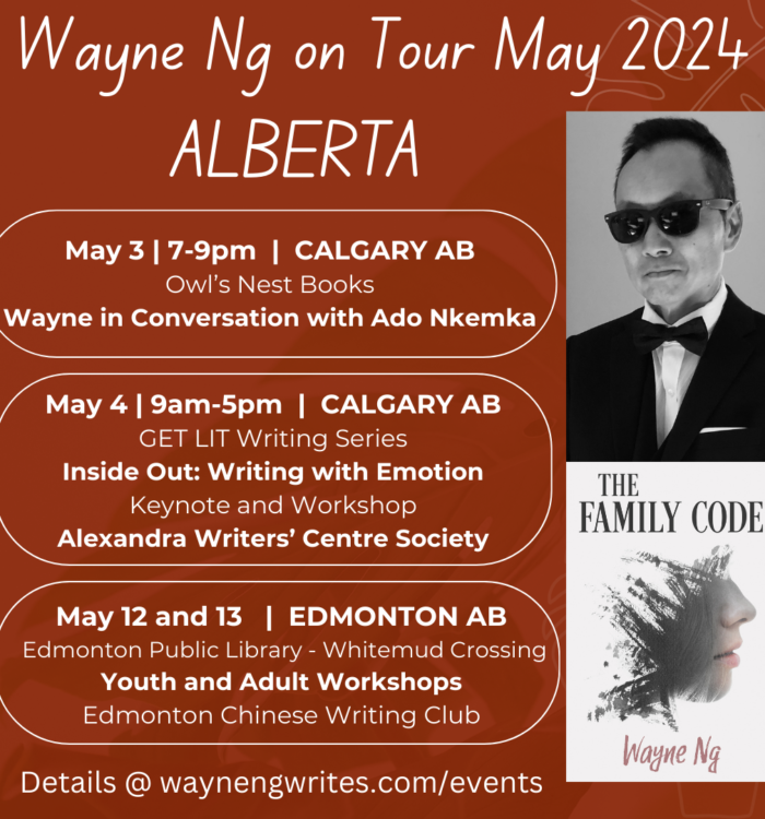 Wayne Ng on Tour May 2024 ALBERTA Poster Picture of Wayne Ng and cover of his novel THE FAMILY CODE May 3 @ 7-9pm | CALGARY AB Owl’s Nest Books Wayne in Conversation with Ado Nkemka (@mybedroomstage) Alexandra Writers’ Centre Society Location: Britannia Plaza Shopping Center 815A 49 Avenue SW May 4th | CALGARY AB GET LIT Writing Series Inside Out: Writing with Emotion Keynote @ 9:30am and Workshop @ 2pm Alexandra Writers’ Centre Society Location: RGO Treehouse on the 4th floor of cSpace Marda Loop. Sun May 12 @ 12-1:30-pm | EDMONTON AB Edmonton Public Library - Whitemud Crossing Branch Edmonton Chinese Writing Club Writing Stories that POP! Youth Writers Workshop Location: 145 Whitemud Crossing Shopping Centre, 4211 - 106 Street Free registration by emailing: ecwc.eventregistration@gmail.com Mon May 13 @ 3-6pm | EDMONTON AB Edmonton Public Library - Whitemud Crossing Branch Edmonton Chinese Writing Club The Write Stuff Workshop - Adult Workshop Location: 145 Whitemud Crossing Shopping Centre, 4211 - 106 Street Free registration by emailing: ecwc.eventregistration@gmail.com Details at waynengwrites.com/events/