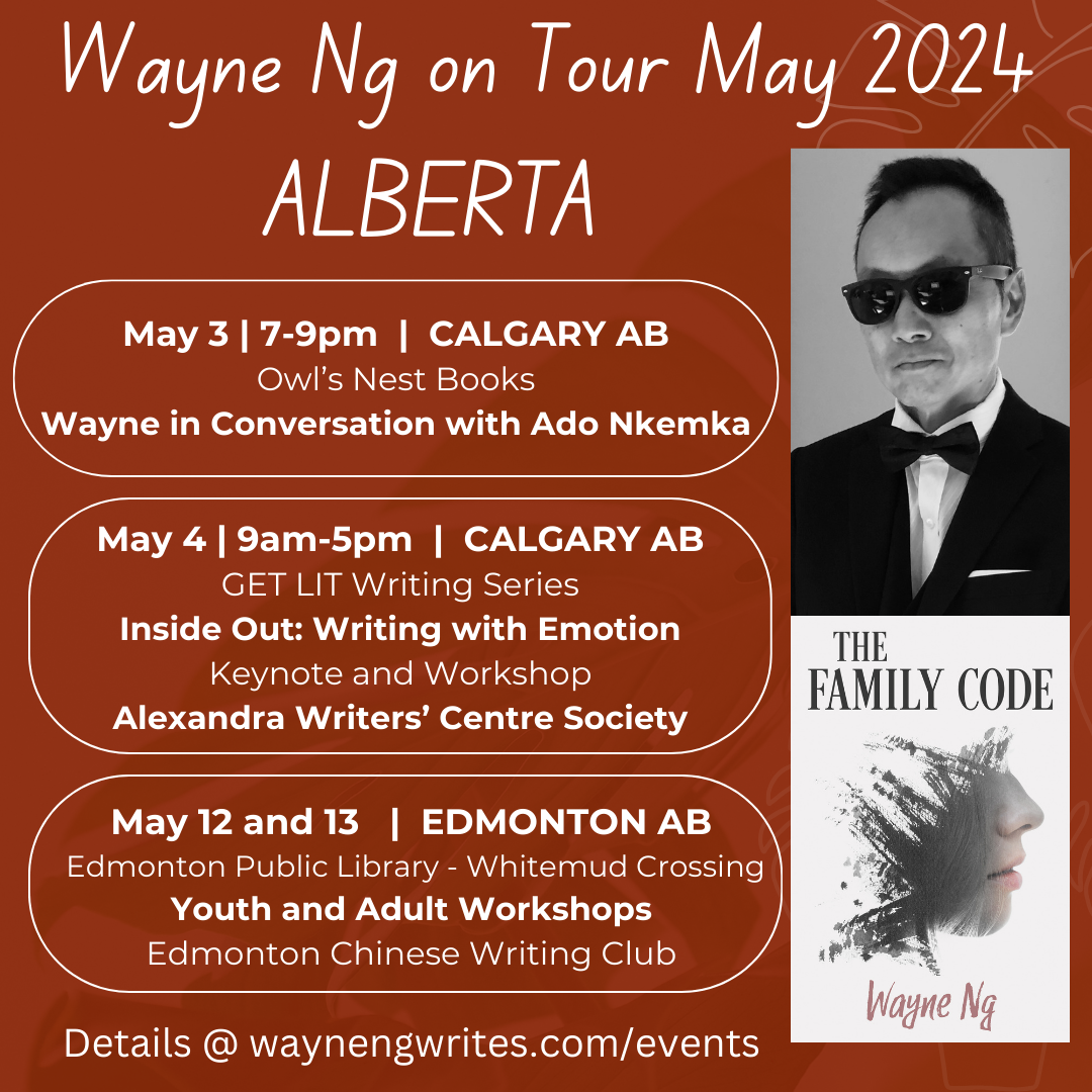 Wayne Ng on Tour May 2024 ALBERTA Poster Picture of Wayne Ng and cover of his novel THE FAMILY CODE May 3 @ 7-9pm | CALGARY AB Owl’s Nest Books Wayne in Conversation with Ado Nkemka (@mybedroomstage) Alexandra Writers’ Centre Society Location: Britannia Plaza Shopping Center 815A 49 Avenue SW May 4th | CALGARY AB GET LIT Writing Series Inside Out: Writing with Emotion Keynote @ 9:30am and Workshop @ 2pm Alexandra Writers’ Centre Society Location: RGO Treehouse on the 4th floor of cSpace Marda Loop. Sun May 12 @ 12-1:30-pm | EDMONTON AB Edmonton Public Library - Whitemud Crossing Branch Edmonton Chinese Writing Club Writing Stories that POP! Youth Writers Workshop Location: 145 Whitemud Crossing Shopping Centre, 4211 - 106 Street Free registration by emailing: ecwc.eventregistration@gmail.com Mon May 13 @ 3-6pm | EDMONTON AB Edmonton Public Library - Whitemud Crossing Branch Edmonton Chinese Writing Club The Write Stuff Workshop - Adult Workshop Location: 145 Whitemud Crossing Shopping Centre, 4211 - 106 Street Free registration by emailing: ecwc.eventregistration@gmail.com Details at waynengwrites.com/events/