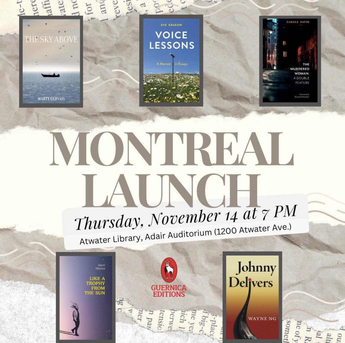 Thursday, Nov 14, 2024 | 7pm | in MontrealMontreal Book Launch Join Guernica Editions’ Montreal Launch, featuring: Wayne Ng, author of Johnny Delivers (Fiction)⁠ Marty Gervais, author of The Sky Above (Poetry)⁠ Eve Krakow, author of Voice Lessons (Memoir)⁠ Carole David and Donald Winkler, authors of The Murdered Woman: A Double Feature (Poetry)⁠ Jason Heroux, author of Like a Trophy from the Sun (Poetry)⁠ Location: Atwater Library’s Adair Auditorium | 1200 Atwater, Westmount | Montreal