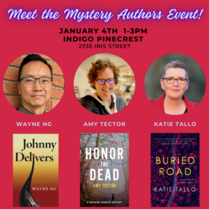 Book signing at Indigo Pinecrest Jan 4th 1-3pm Meet mystery writers Amy Tector (Honor the Dead), Katie Tallo (Buried Road) and Wayne Ng (Johnny Delivers) Indigo Pinecrest | 2735 Iris Street | 